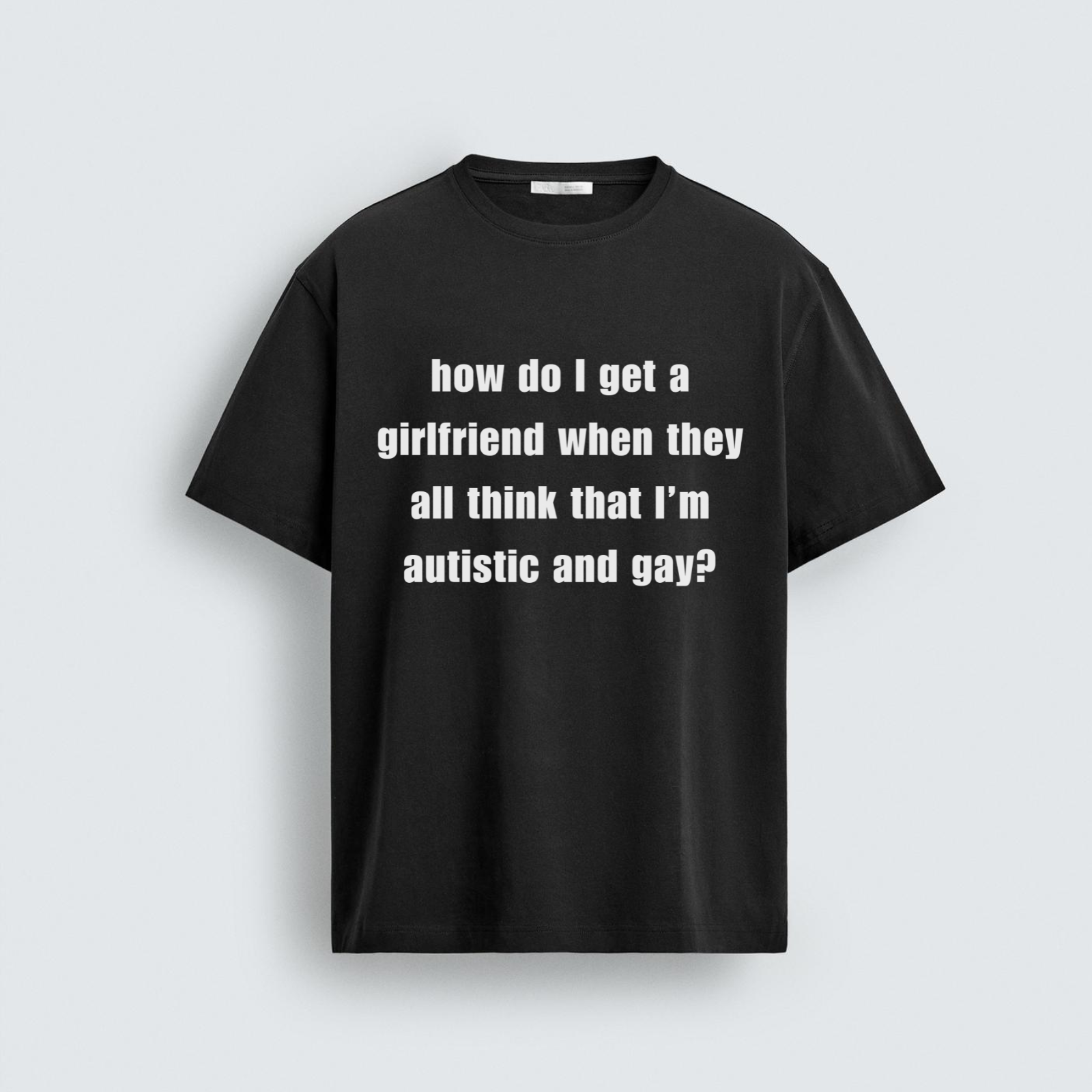 A flat lay mockup of a black unisex t-shirt featuring the white text "how do I get a girlfriend when they all think that I'm autistic and gay?" printed across the chest.