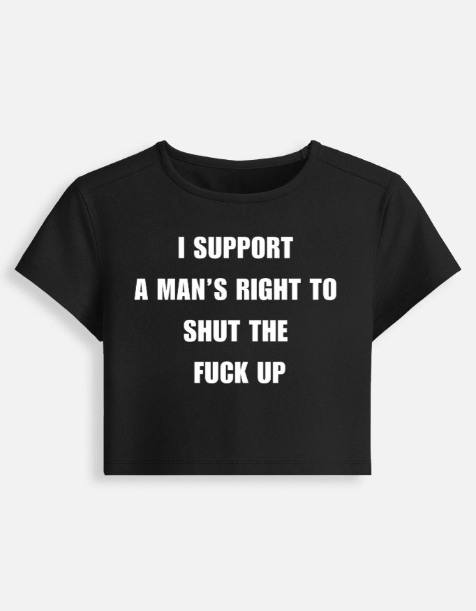 A black cropped baby tee with bold white text that reads "I Support A Man's Right To Shut The Fuck Up"