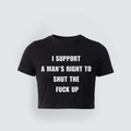 A black cropped baby tee with bold white text that reads "I Support A Man's Right To Shut The Fuck Up"