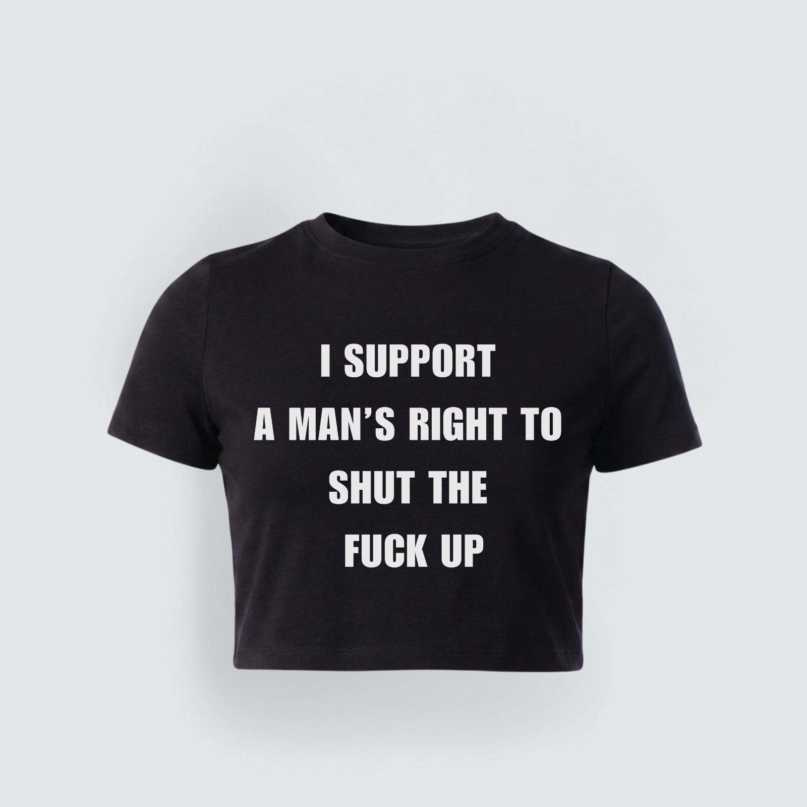A black cropped baby tee with bold white text that reads "I Support A Man's Right To Shut The Fuck Up"