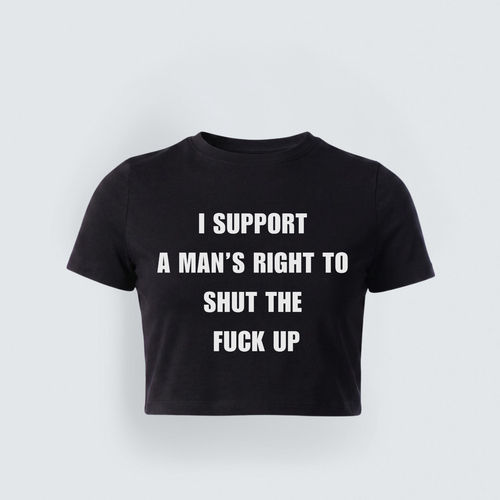 A black cropped baby tee with bold white text that reads "I Support A Man's Right To Shut The Fuck Up"